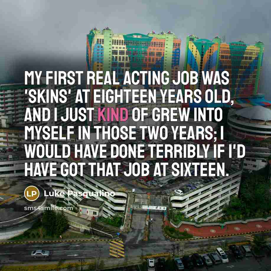 “My first real acting job was 'Skins' at eighteen years…” quote by Luke Pasqualino