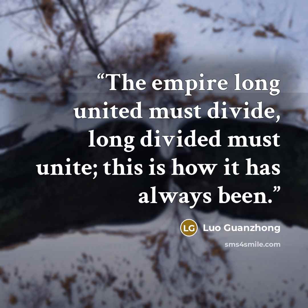 “The empire long united must divide, long divided must unite; this is how it has always been.” quote by Luo Guanzhong