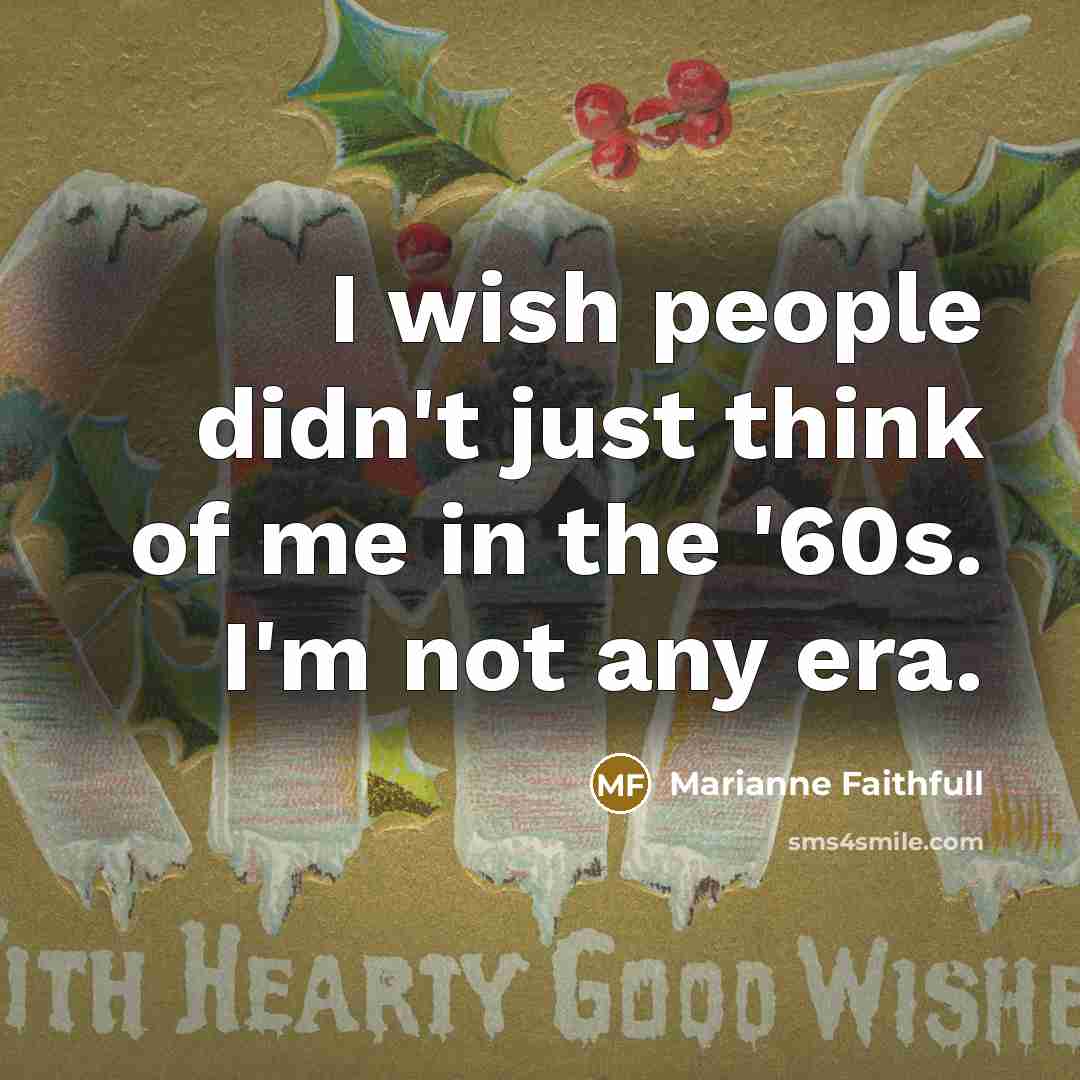 “I wish people didn't just think of me in the…” quote by Marianne Faithfull
