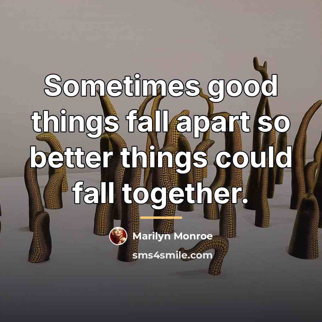 “Sometimes good things fall apart so better things could fall…” quote by Marilyn Monroe