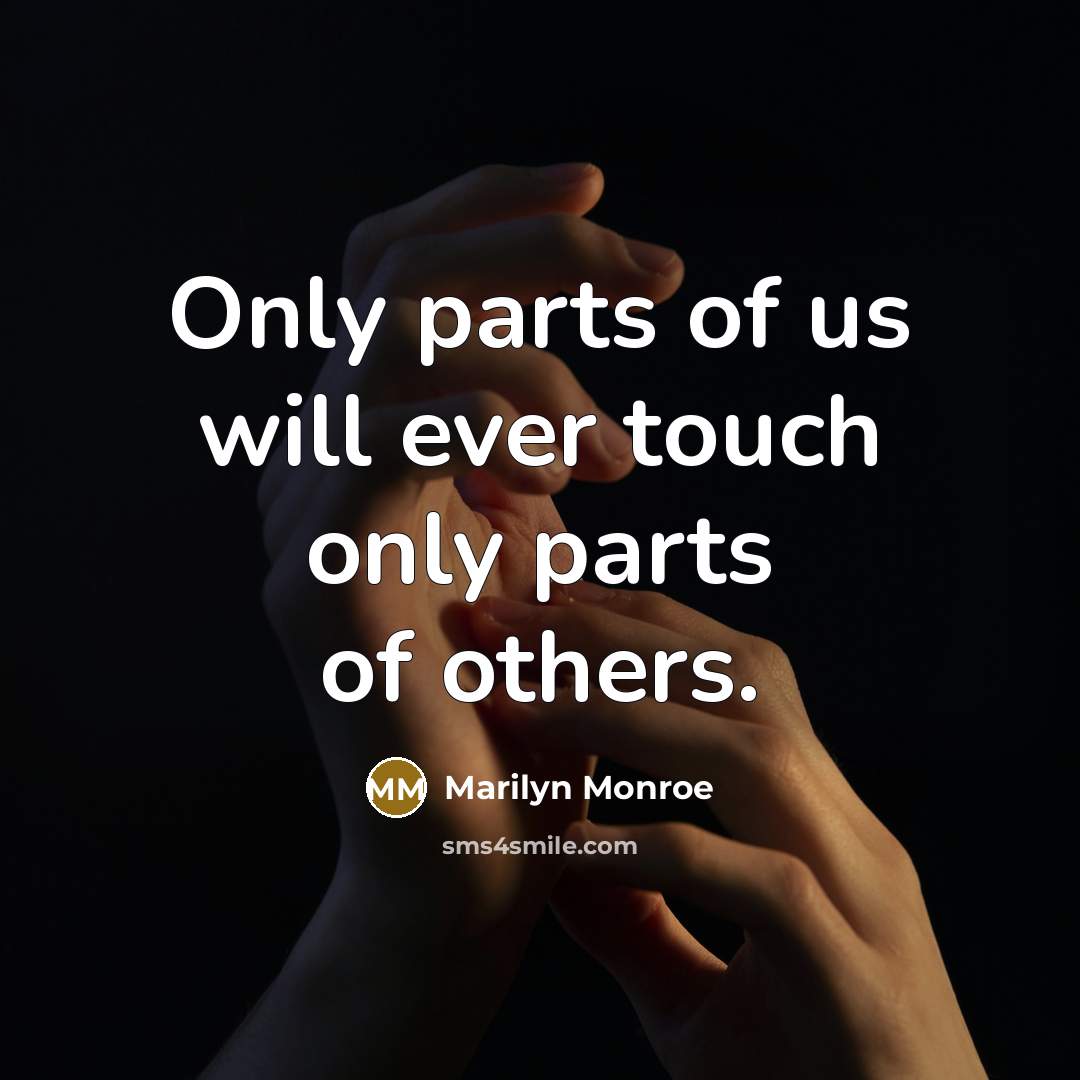 “Only parts of us will ever touch only parts of…” quote by Marilyn Monroe