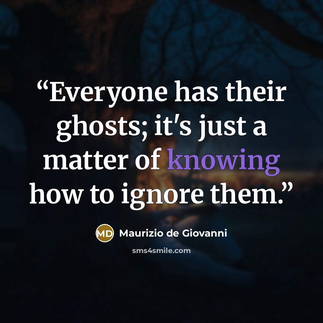 “Everyone has their ghosts; it's just a matter of knowing how to ignore them.” quote by Maurizio de Giovanni