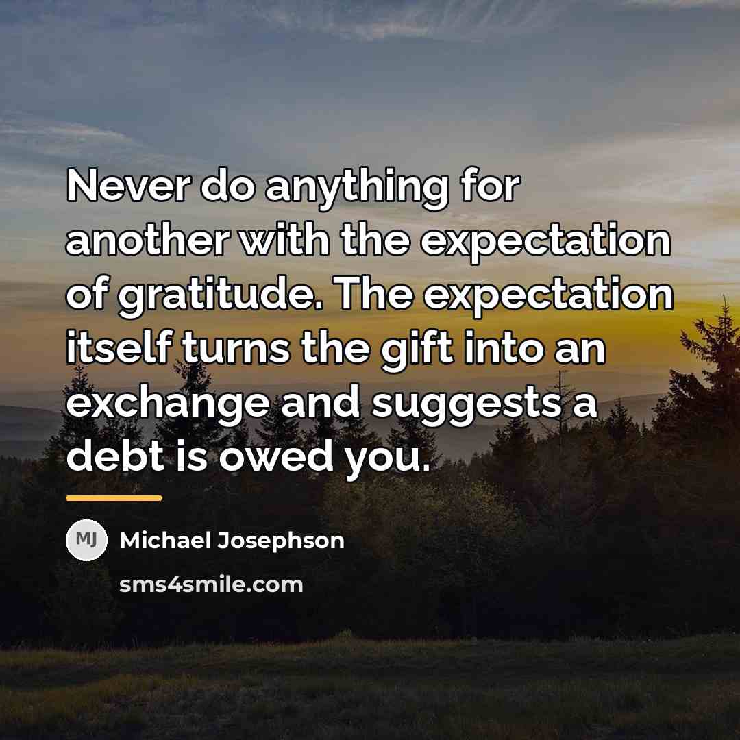 “Never do anything for another with the expectation of gratitude.…” quote by Michael Josephson