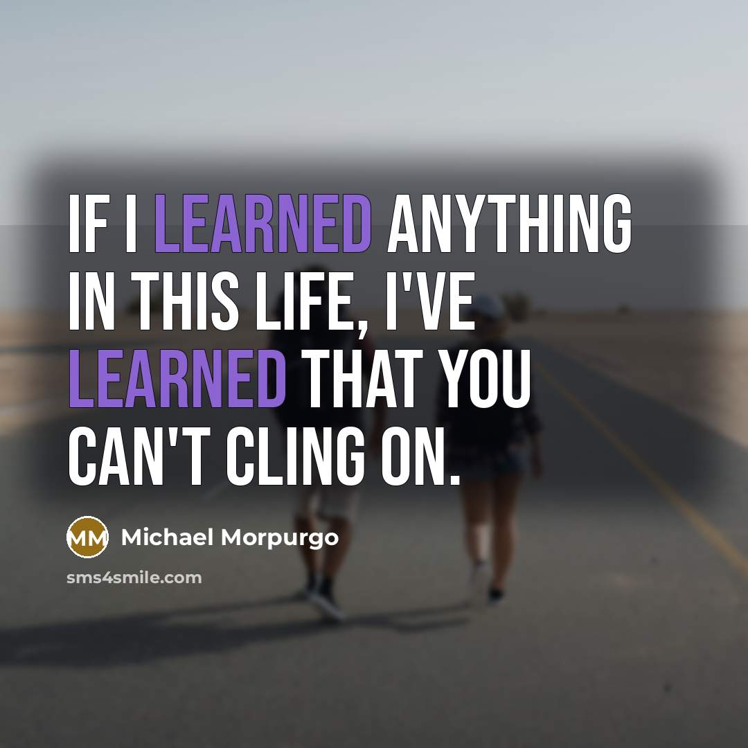 “If I learned anything in this life, I've learned that…” quote by Michael Morpurgo