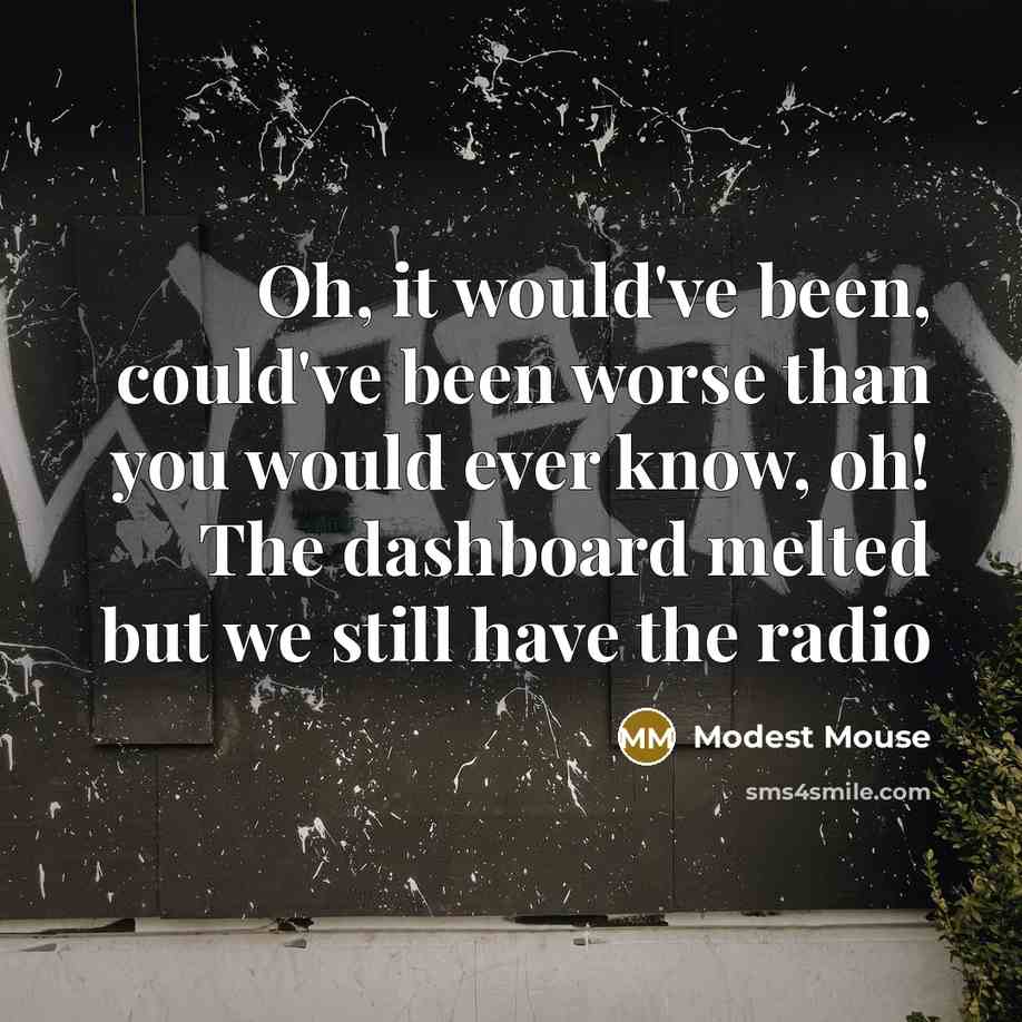 “Oh, it would've been, could've been worse than you would ever know, oh! The dashboard melted but we still have the radio” quote by Modest Mouse