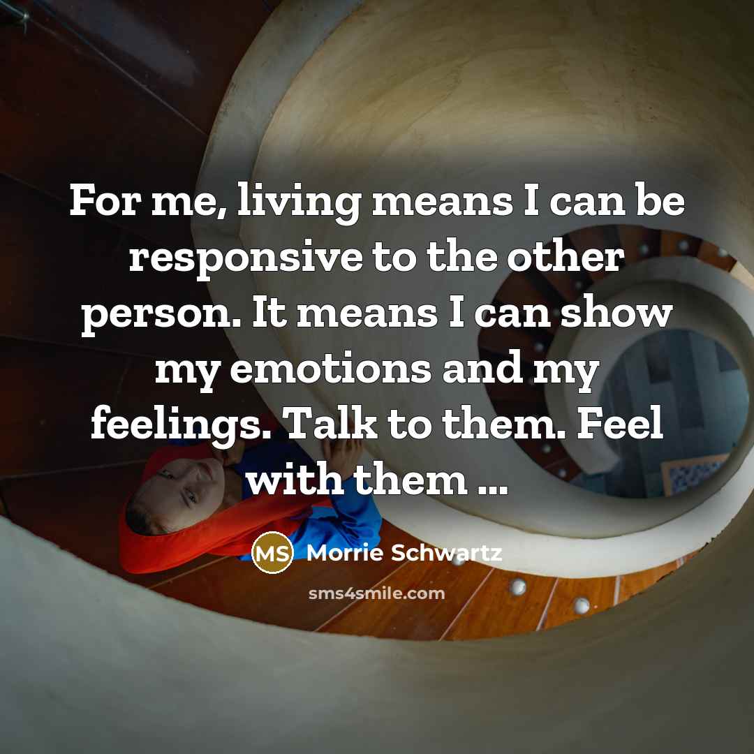 “For me, living means I can be responsive to the…” quote by Morrie Schwartz