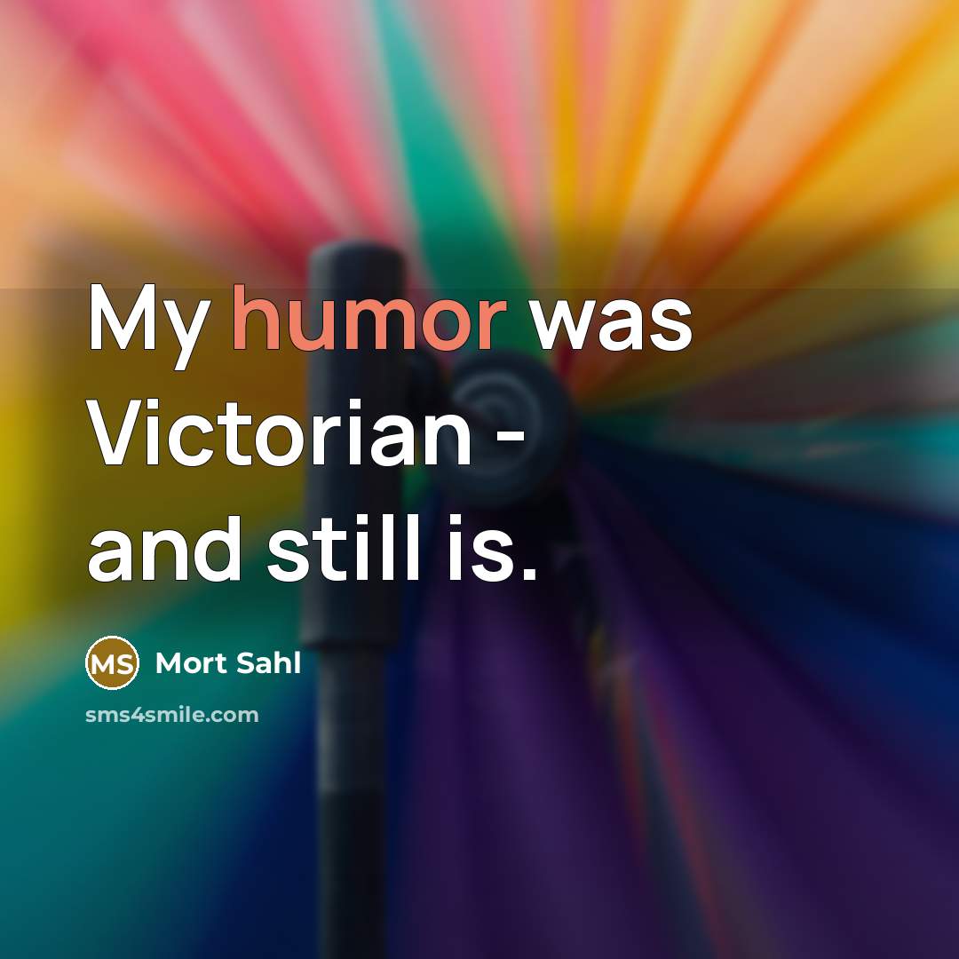 “My humor was Victorian - and still is.” quote by Mort Sahl