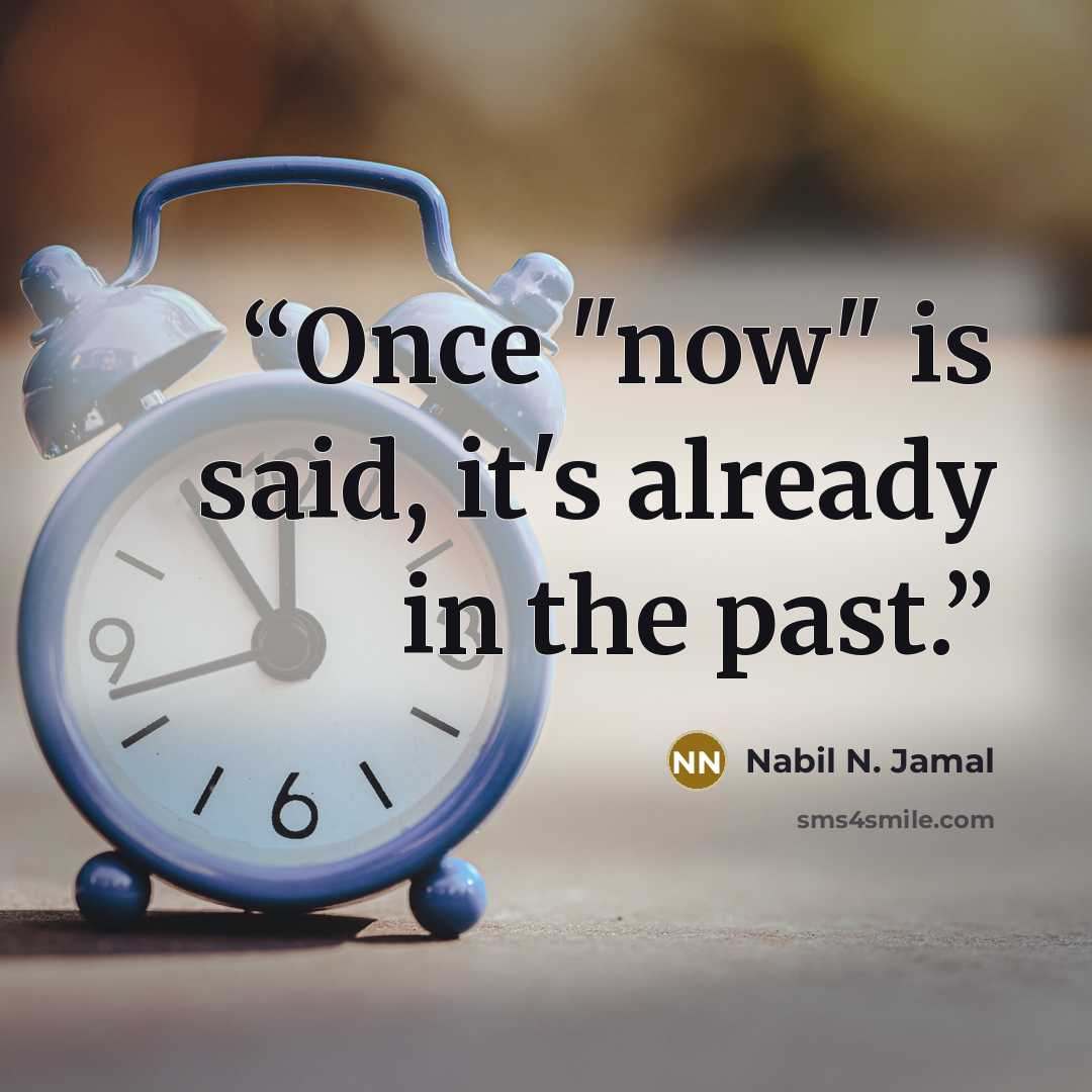 “Once "now" is said, it's already in the past.” quote by Nabil N. Jamal
