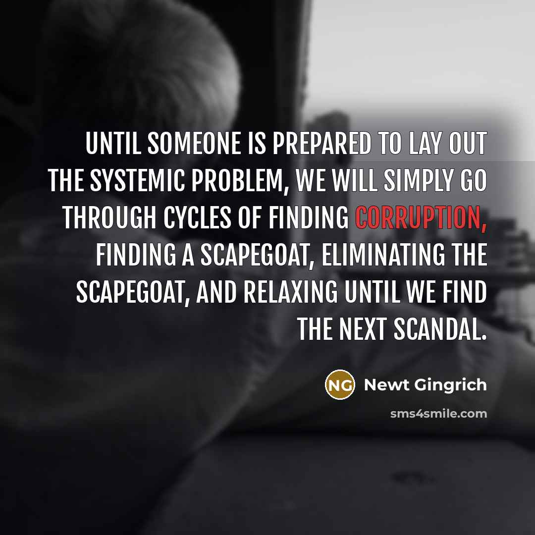 “Until someone is prepared to lay out the systemic problem,…” quote by Newt Gingrich