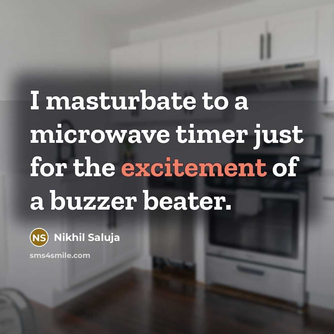“I masturbate to a microwave timer just for the excitement…” quote by Nikhil Saluja