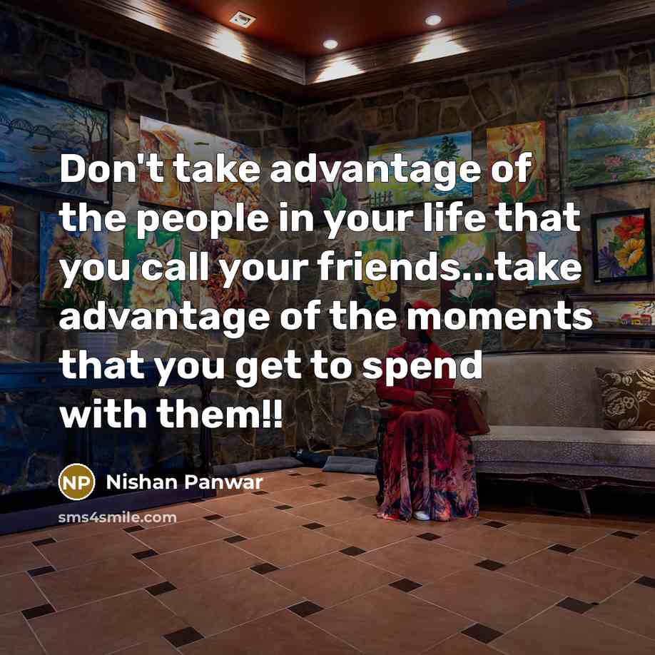 “Don't take advantage of the people in your life that…” quote by Nishan Panwar