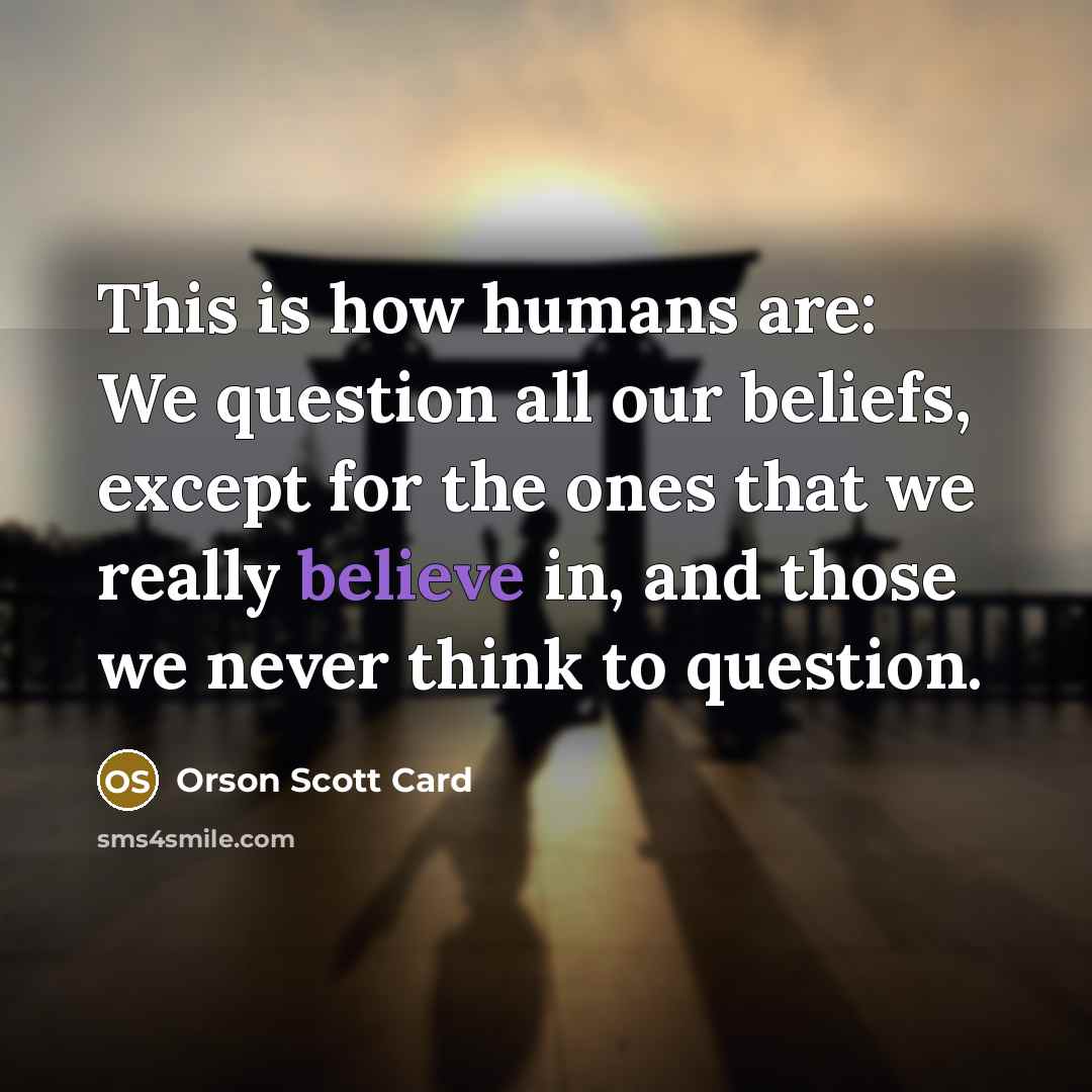 “This is how humans are: We question all our beliefs,…” quote by Orson Scott Card