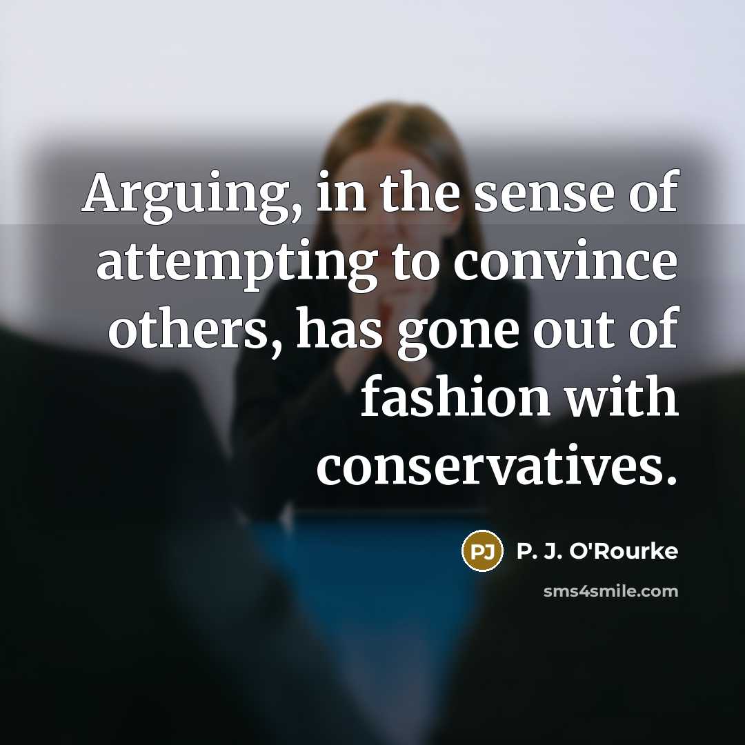 “Arguing, in the sense of attempting to convince others, has…” quote by P. J. O'Rourke