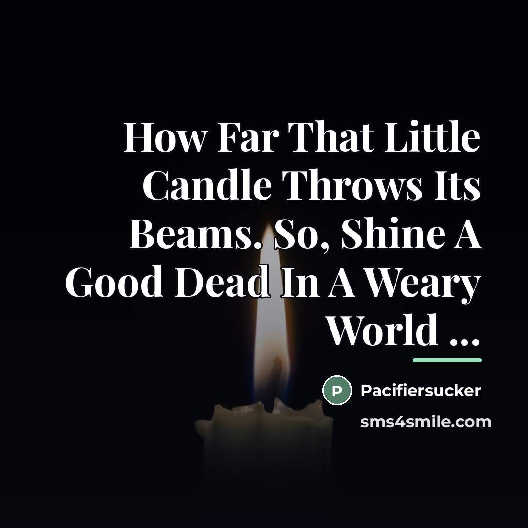 “How Far That Little Candle Throws Its Beams. So, Shine…” quote by Pacifiersucker