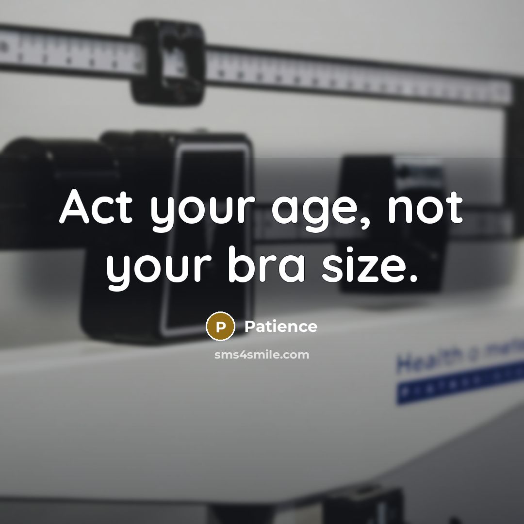 “Act your age, not your bra size.…” quote by Patience
