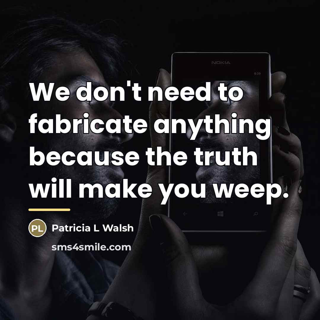 “We don't need to fabricate anything because the truth will…” quote by Patricia L Walsh