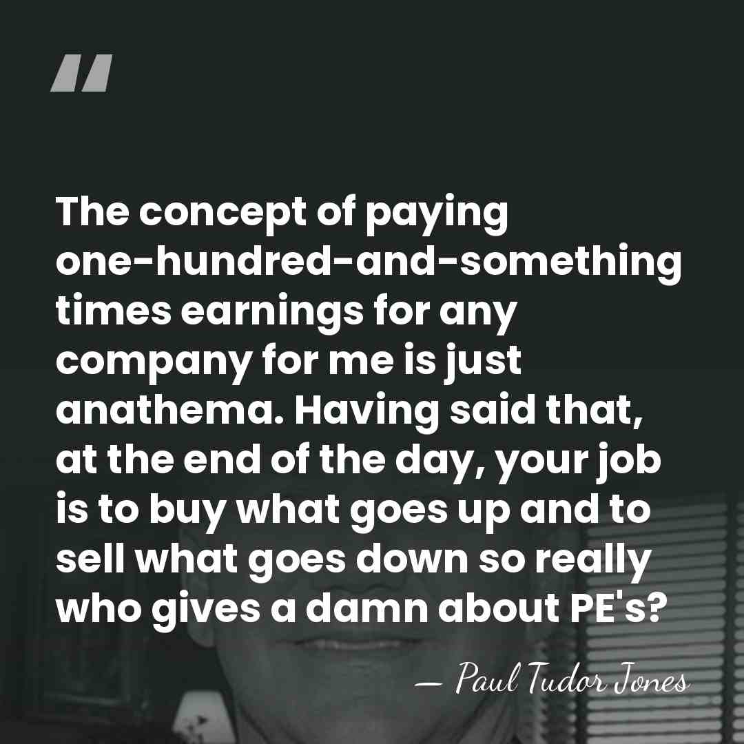 The concept of paying one-hundred-and-something times earnings for any company for me&hellip; - Paul Tudor Jones