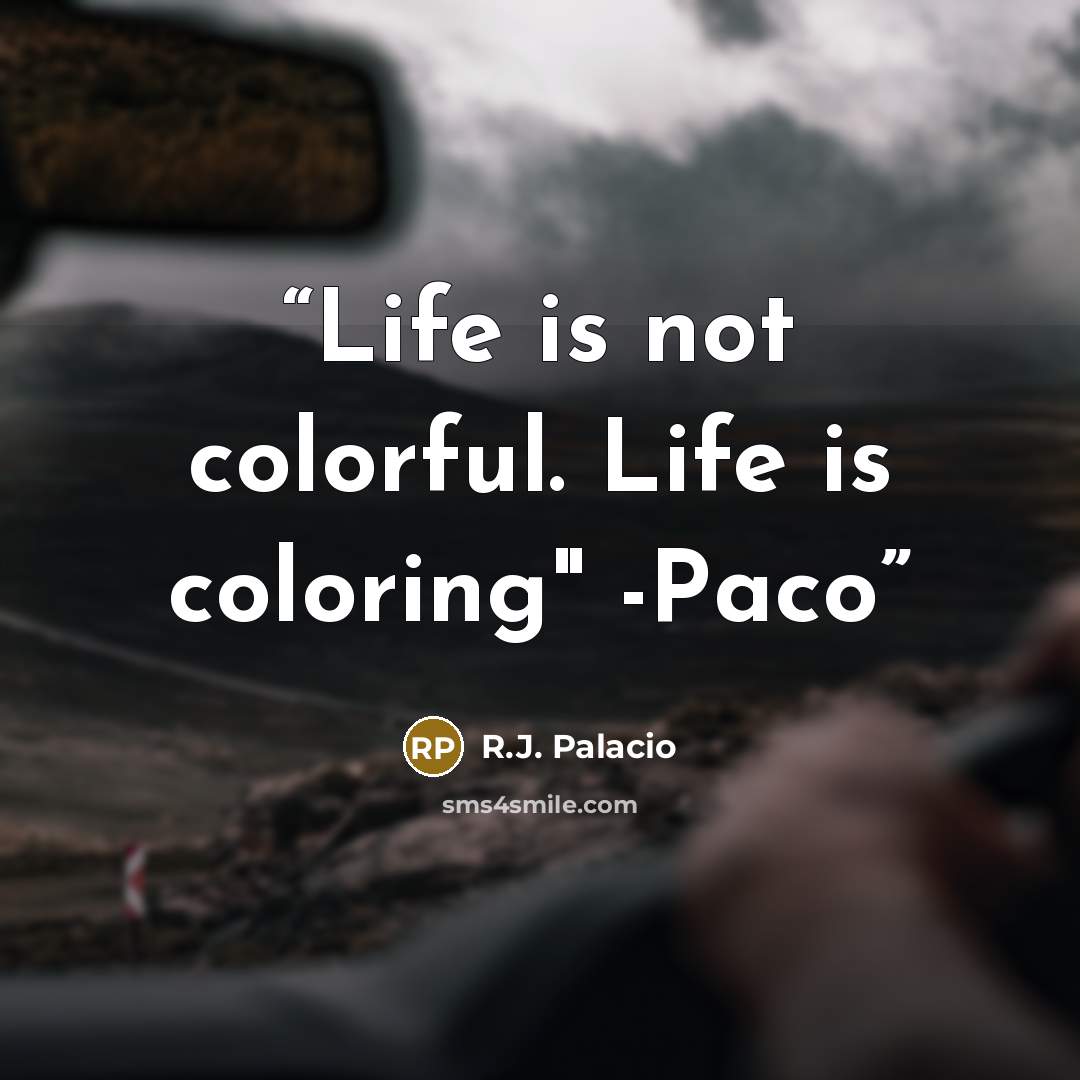 “Life is not colorful. Life is coloring" -Paco” quote by R.J. Palacio