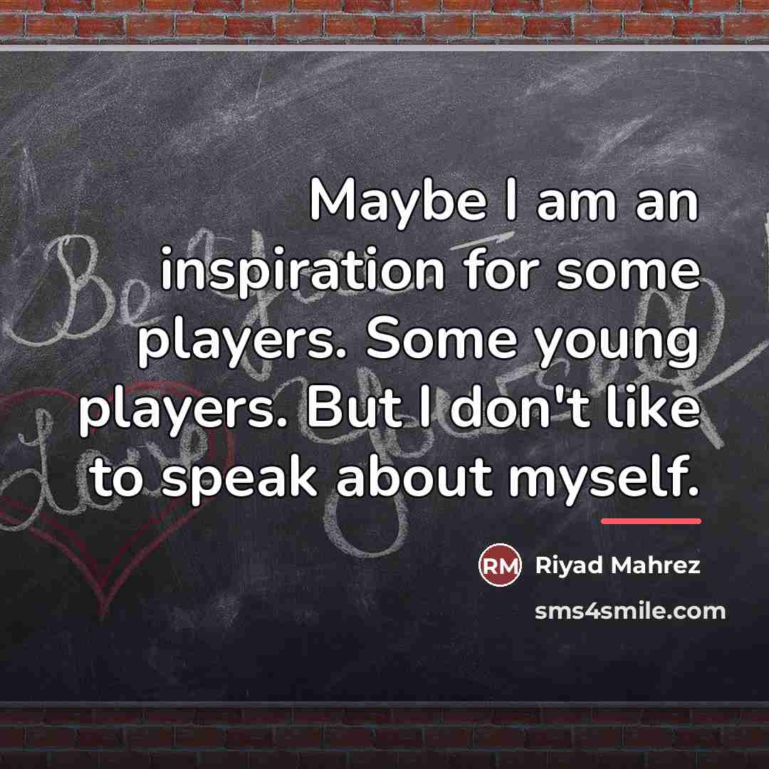 “Maybe I am an inspiration for some players. Some young…” quote by Riyad Mahrez