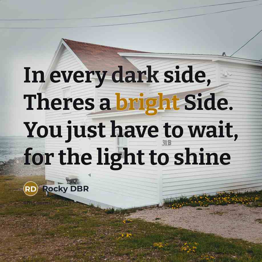 “In every dark side, Theres a bright Side. You just have to wait, for the light to shine” quote by Rocky DBR