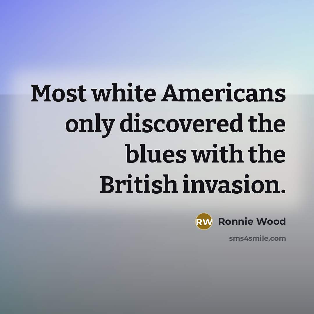 “Most white Americans only discovered the blues with the British…” quote by Ronnie Wood