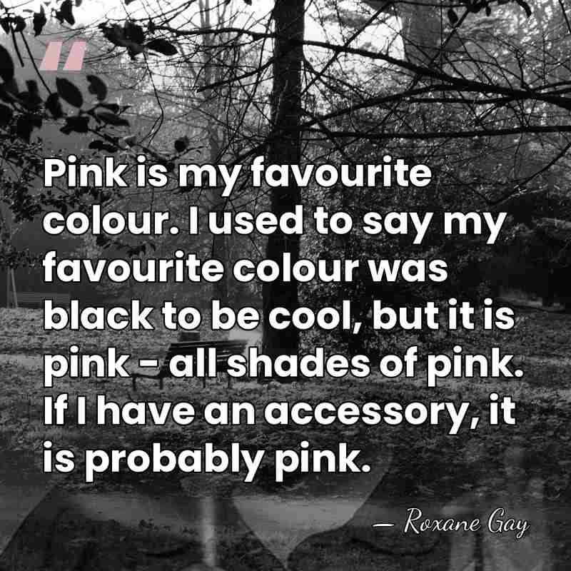 Pink is my favourite colour. I used to say my favourite colour&hellip; - Roxane Gay