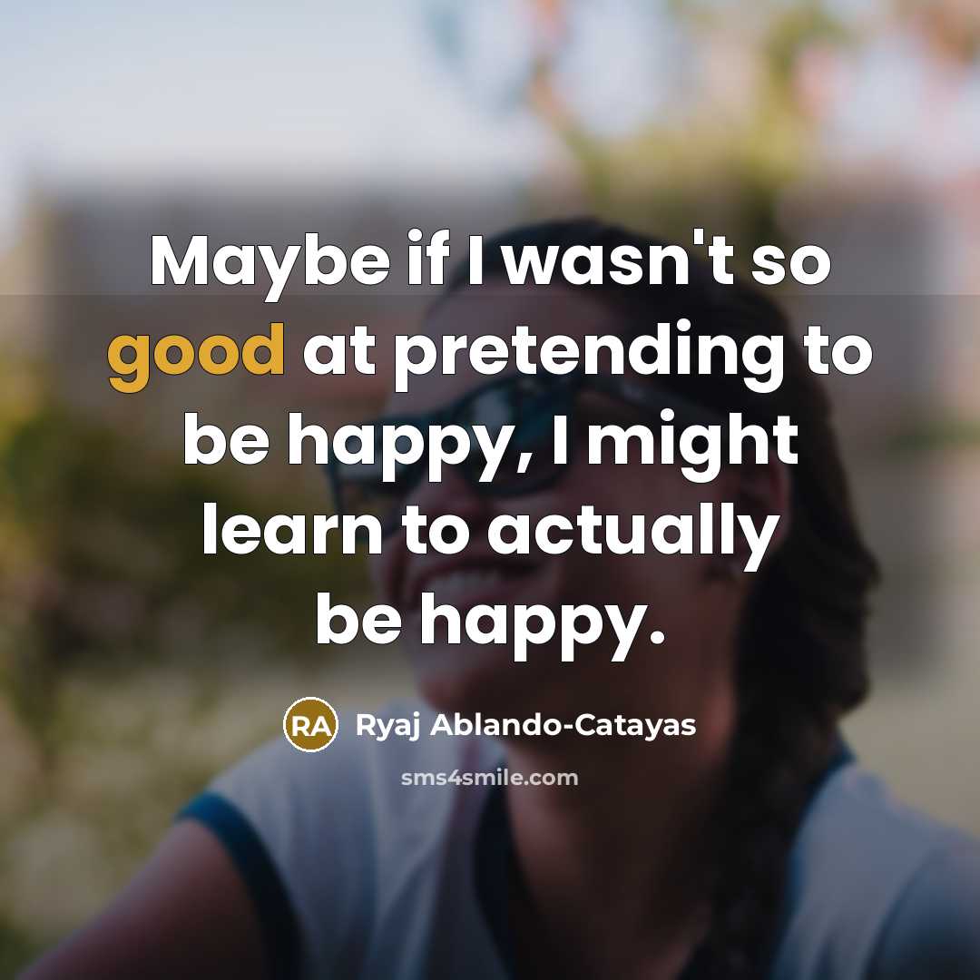 “Maybe if I wasn't so good at pretending to be…” quote by Ryaj Ablando-Catayas