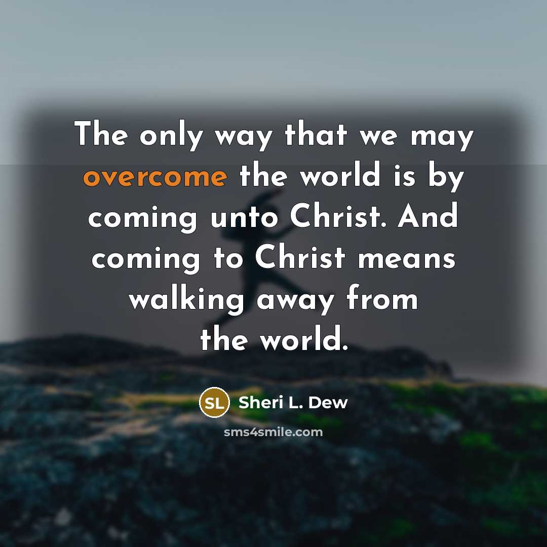“The only way that we may overcome the world is…” quote by Sheri L. Dew