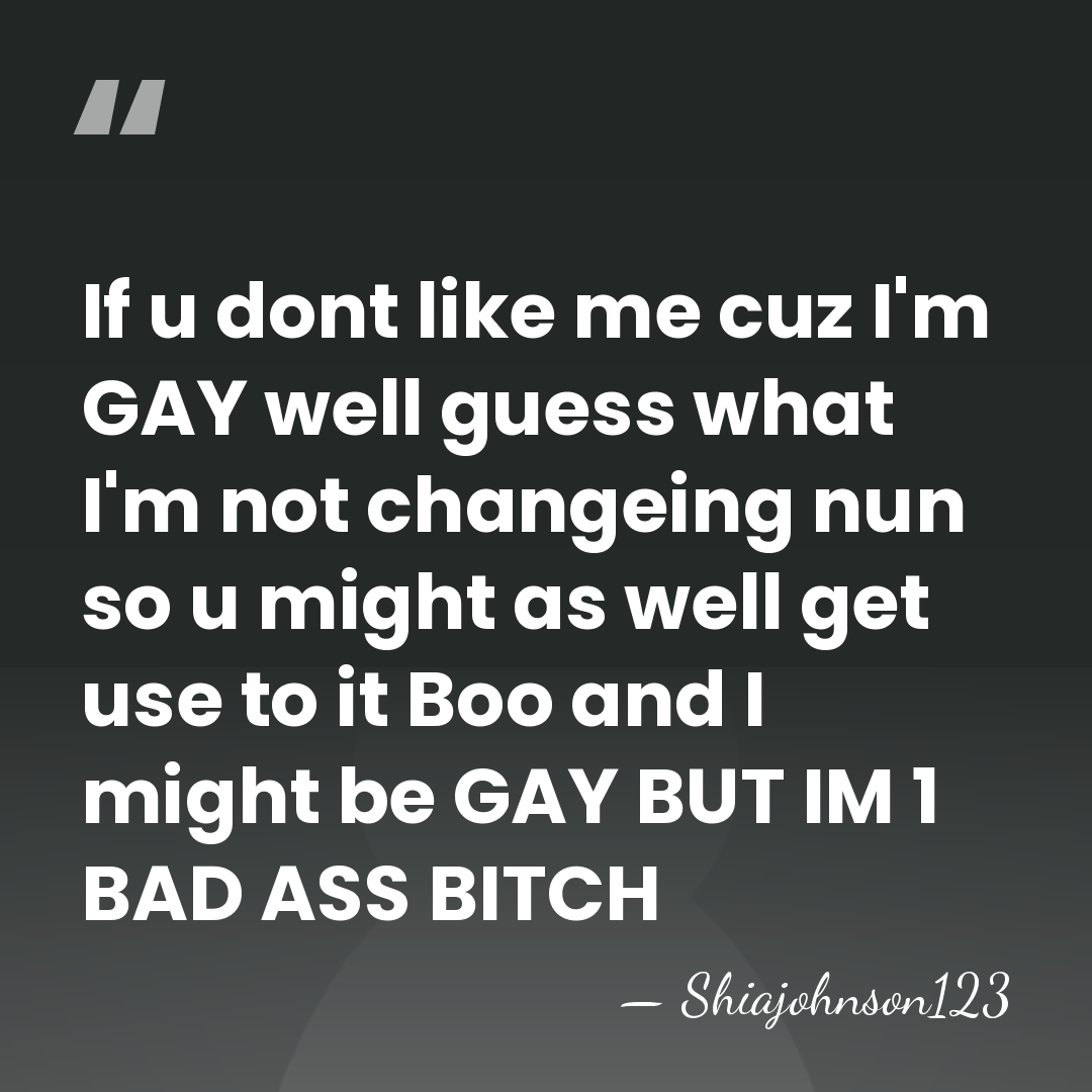 If u dont like me cuz I'm GAY well guess what I'm&hellip; - Shiajohnson123
