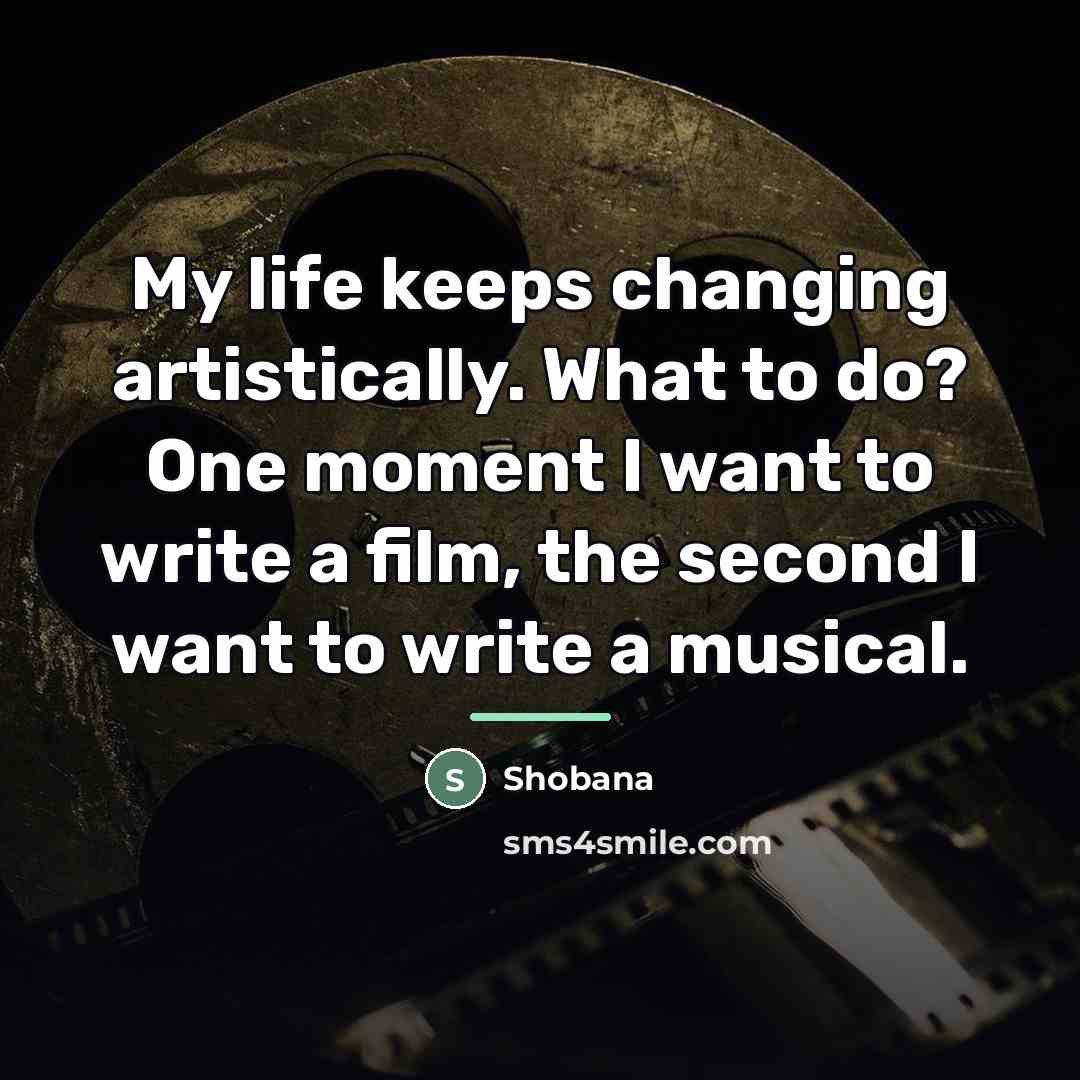 “My life keeps changing artistically. What to do? One moment…” quote by Shobana