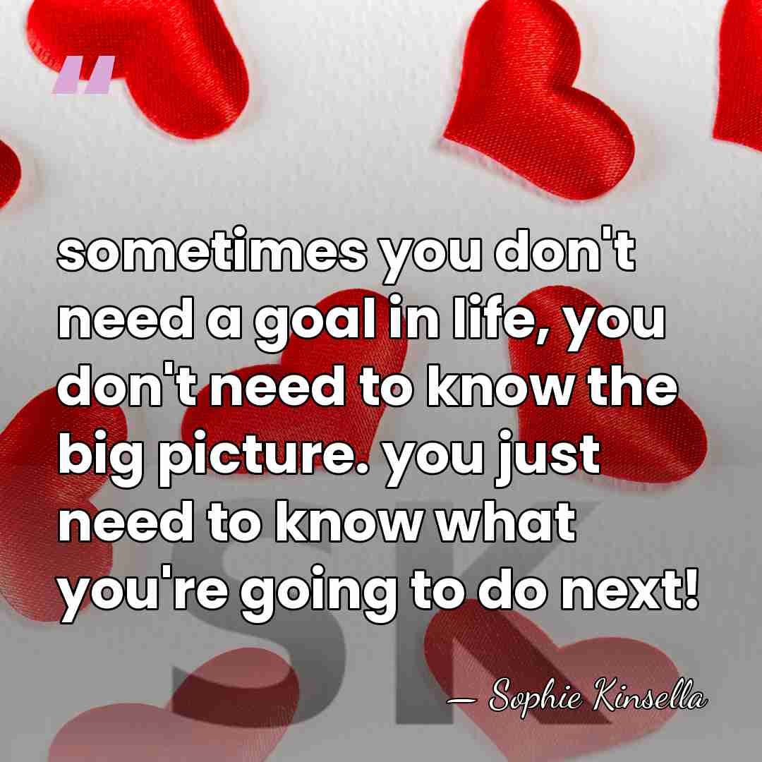 sometimes you don't need a goal in life, you don't need to&hellip; - Sophie Kinsella