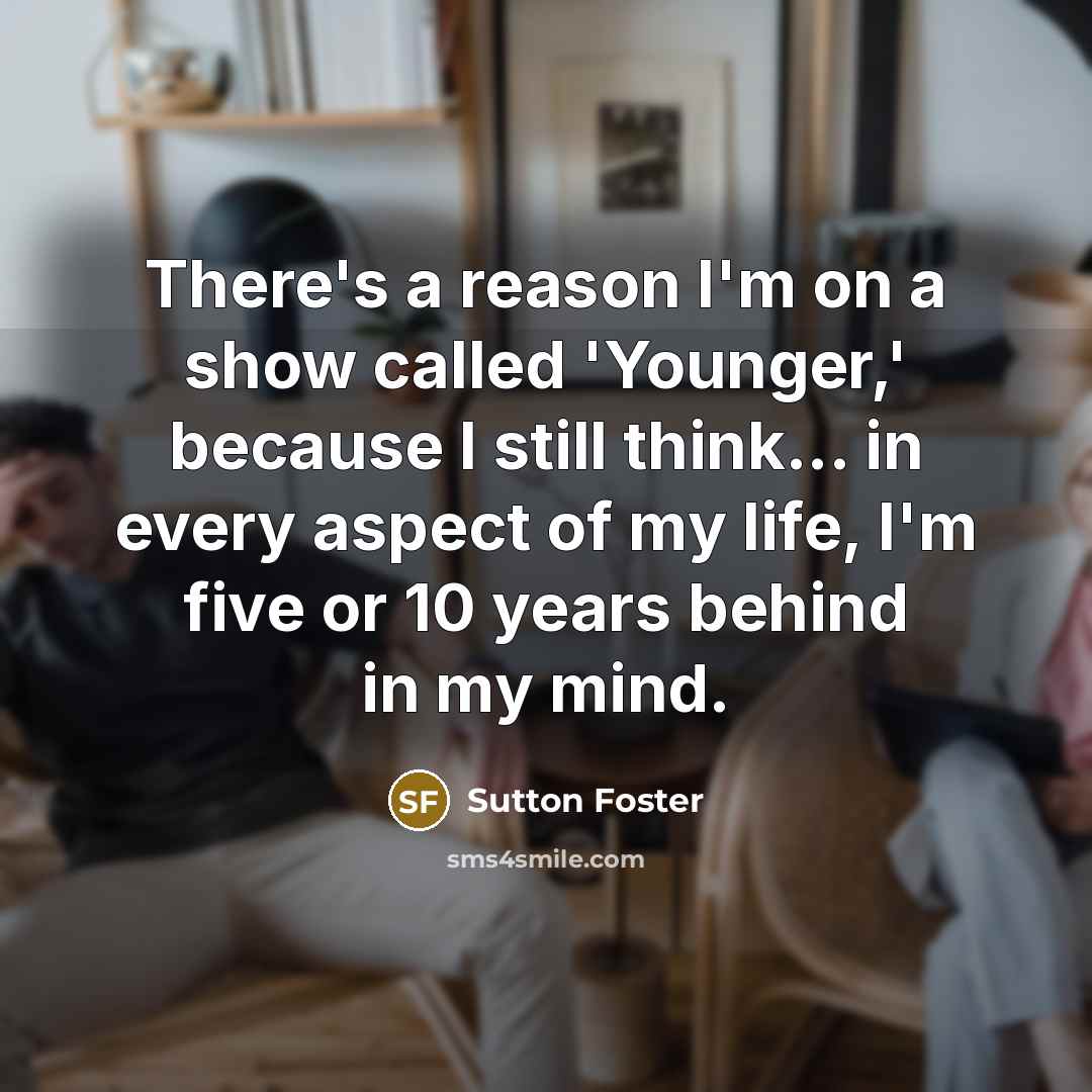 “There's a reason I'm on a show called 'Younger,' because…” quote by Sutton Foster