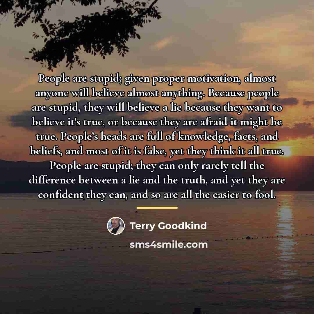 “People are stupid; given proper motivation, almost anyone will believe…” quote by Terry Goodkind