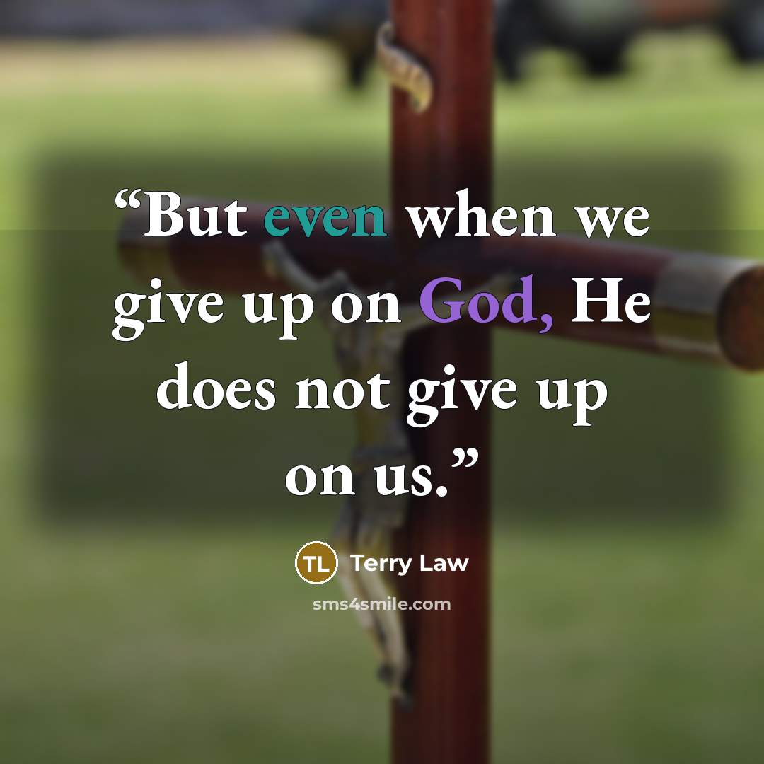“But even when we give up on God, He does not give up on us.” quote by Terry Law