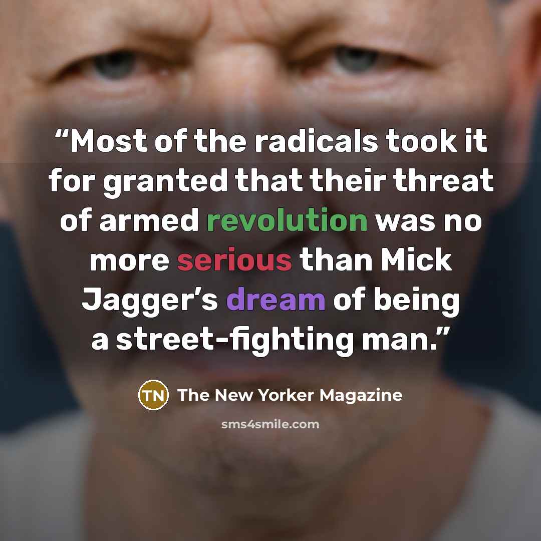“Most of the radicals took it for granted that their threat of armed revolution was no more serious than Mick Jagger’s dream of being a street-fighting man.” quote by The New Yorker Magazine