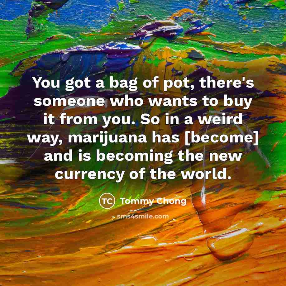 “You got a bag of pot, there's someone who wants…” quote by Tommy Chong