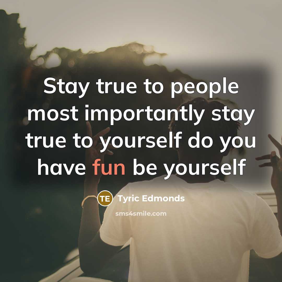 “Stay true to people most importantly stay true to yourself…” quote by Tyric Edmonds