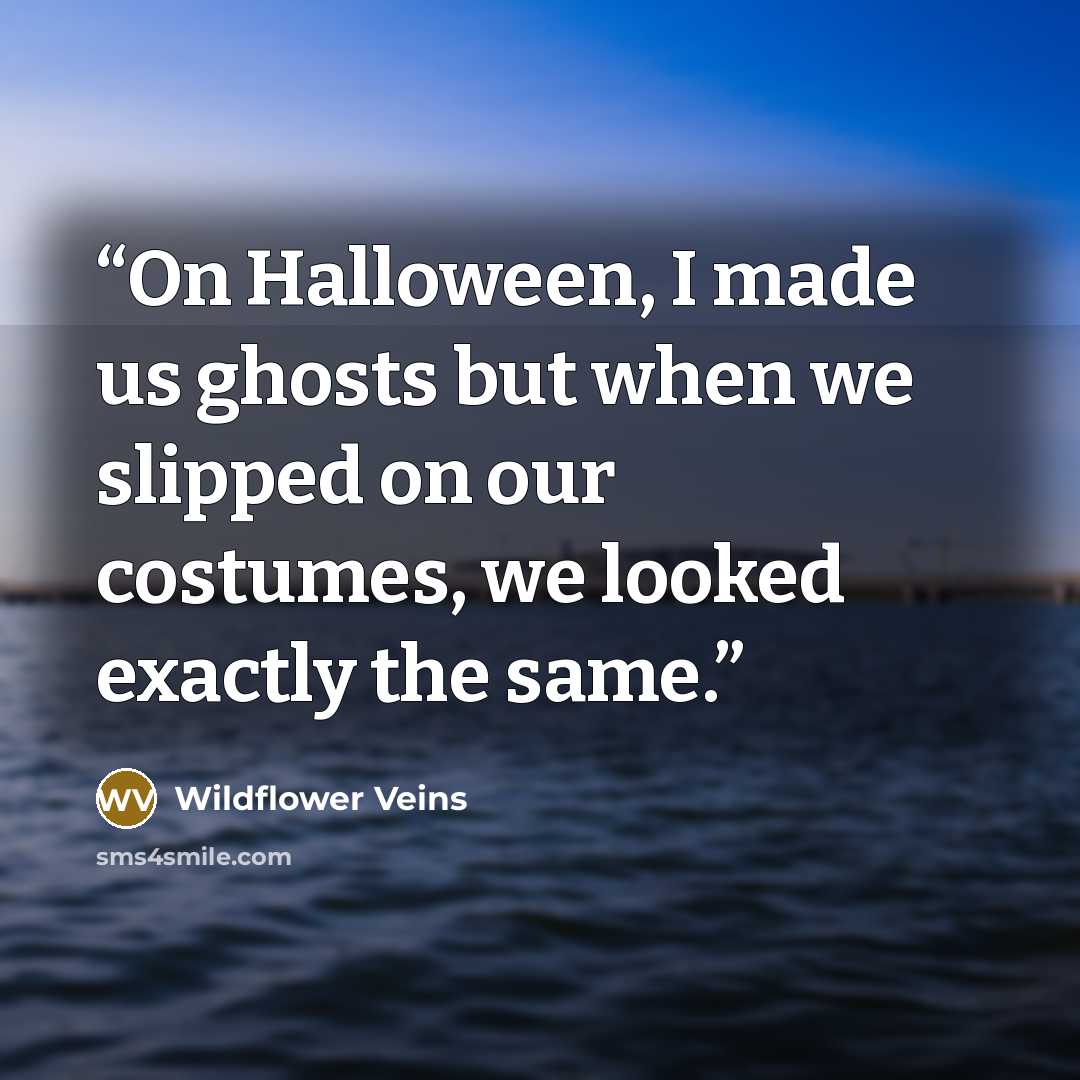 “On Halloween, I made us ghosts but when we slipped on our costumes, we looked exactly the same.” quote by Wildflower Veins