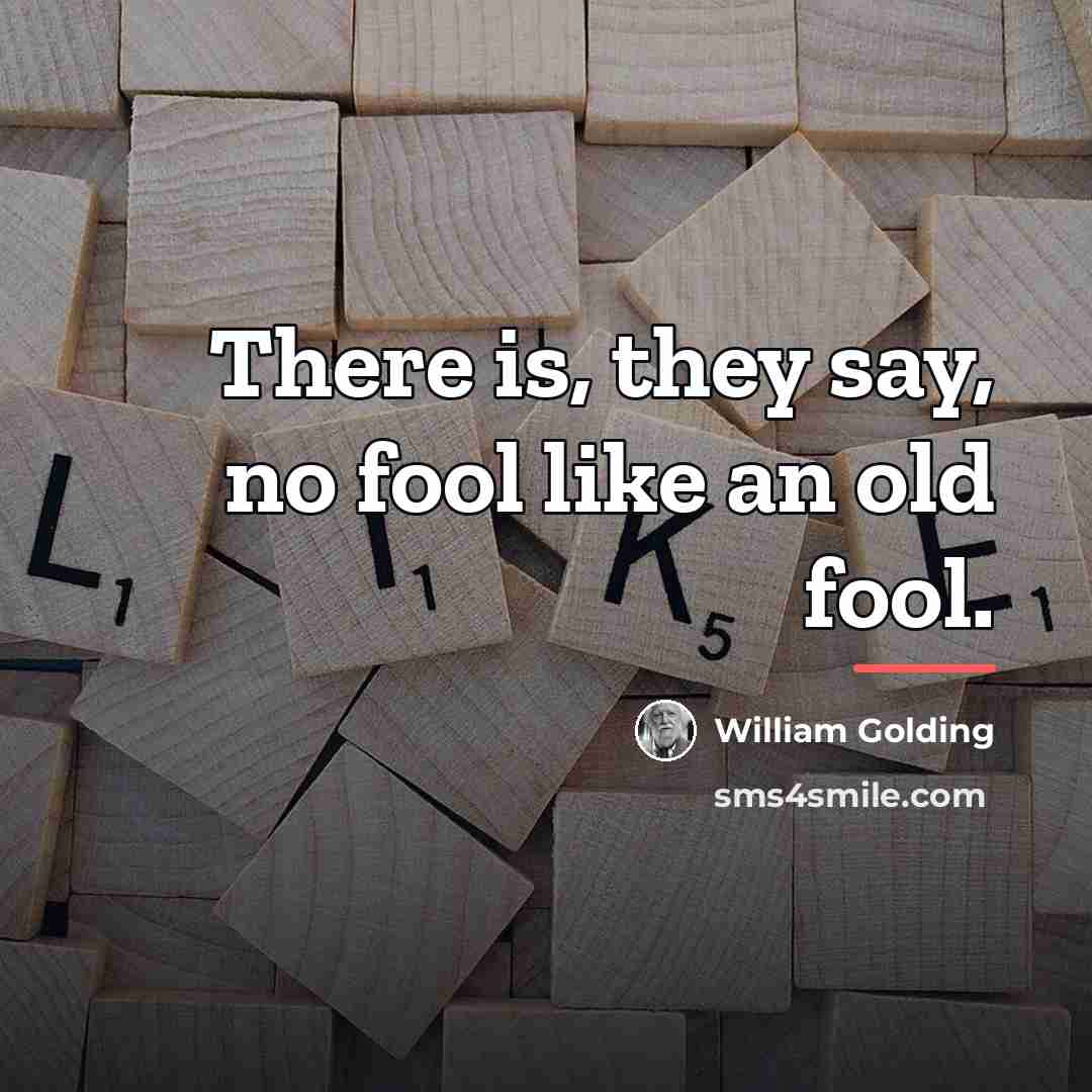 “There is, they say, no fool like an old fool.…” quote by William Golding