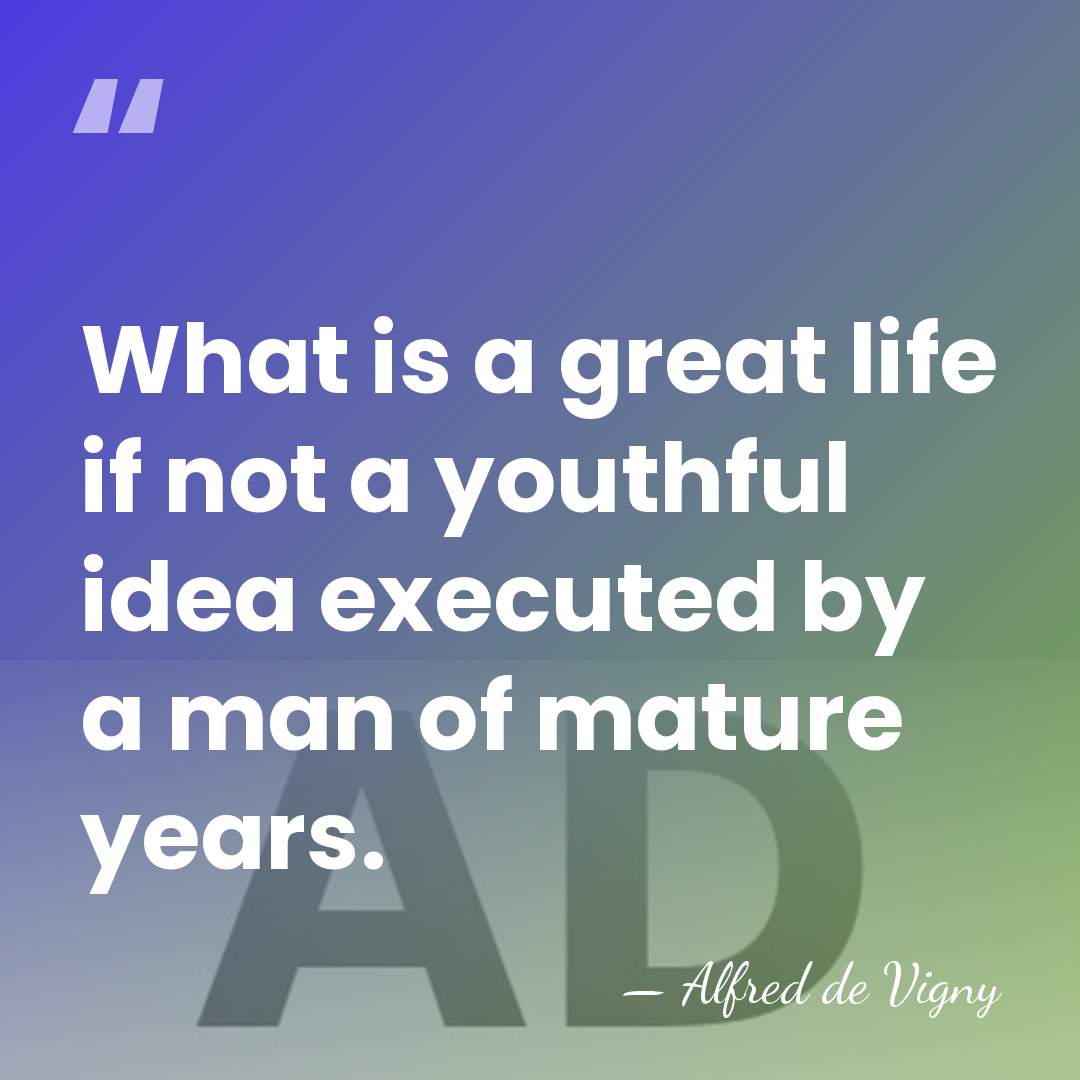 What is a great life if not a youthful idea executed by&hellip; - Alfred de Vigny