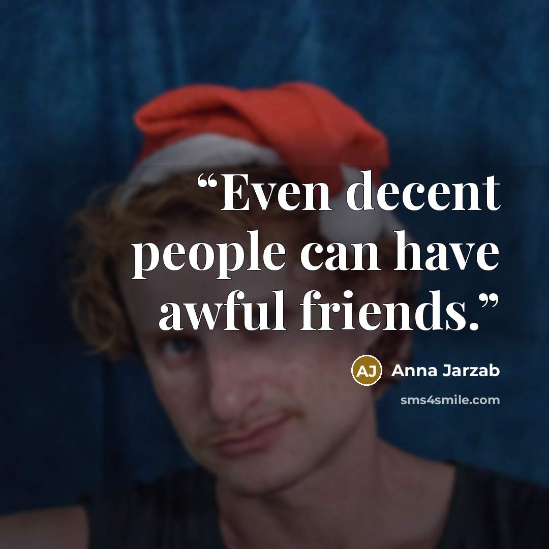 “Even decent people can have awful friends.” quote by Anna Jarzab