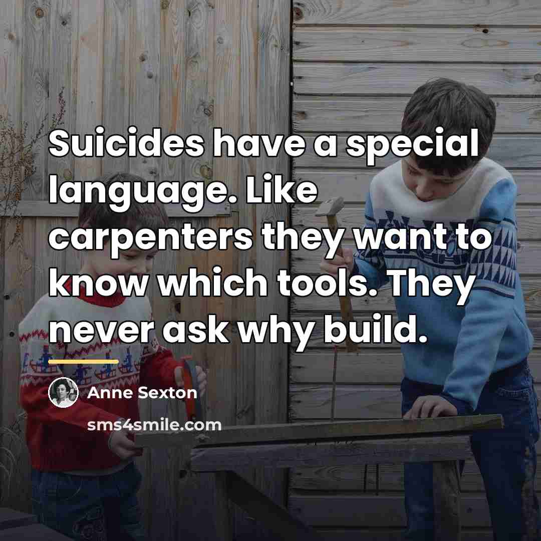 “Suicides have a special language. Like carpenters they want to…” quote by Anne Sexton