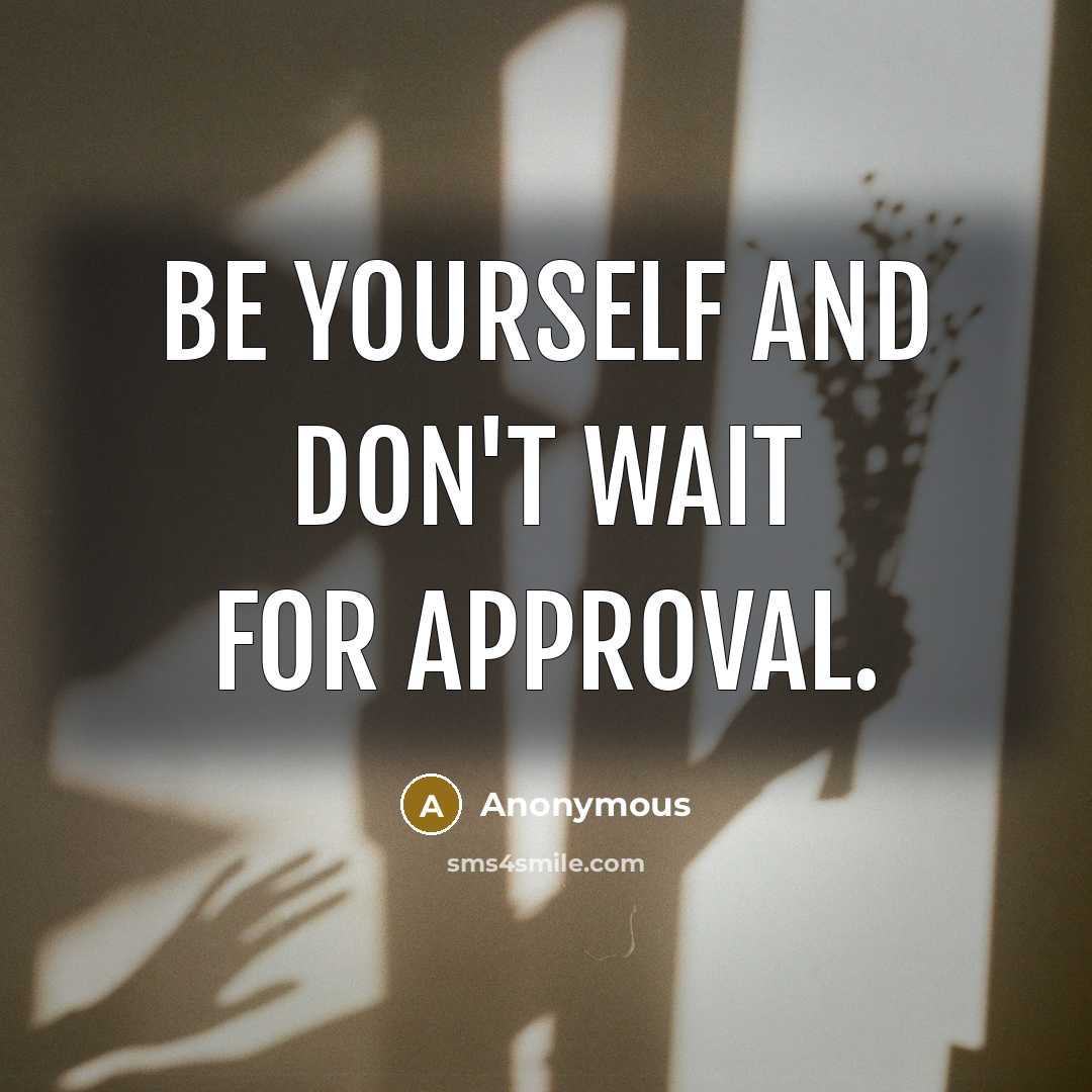 “Be yourself and don't wait for approval.” quote by Anonymous