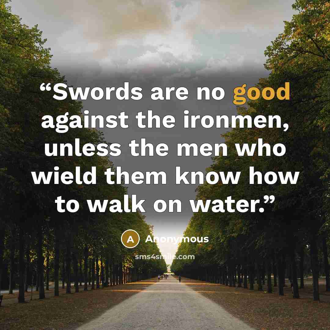 “Swords are no good against the ironmen, unless the men who wield them know how to walk on water.” quote by Anonymous