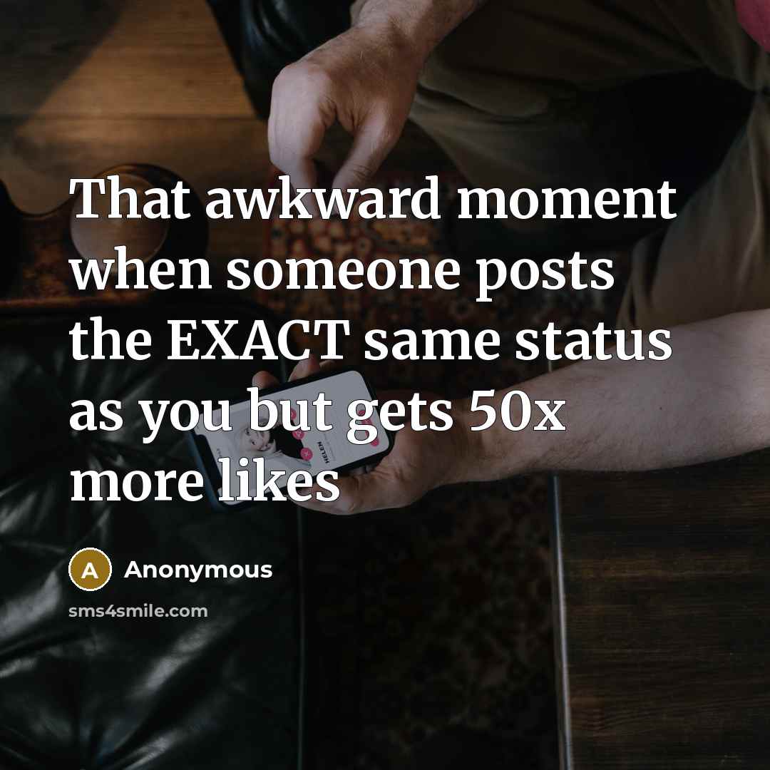 “That awkward moment when someone posts the EXACT same status as you but gets 50x more likes” quote by Anonymous