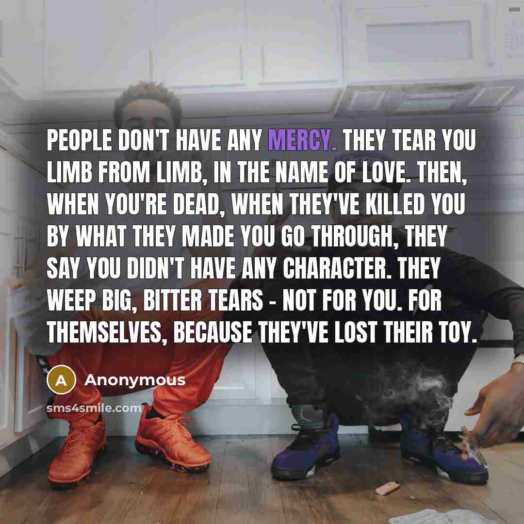 “People don't have any mercy. They tear you limb from…” quote by Anonymous