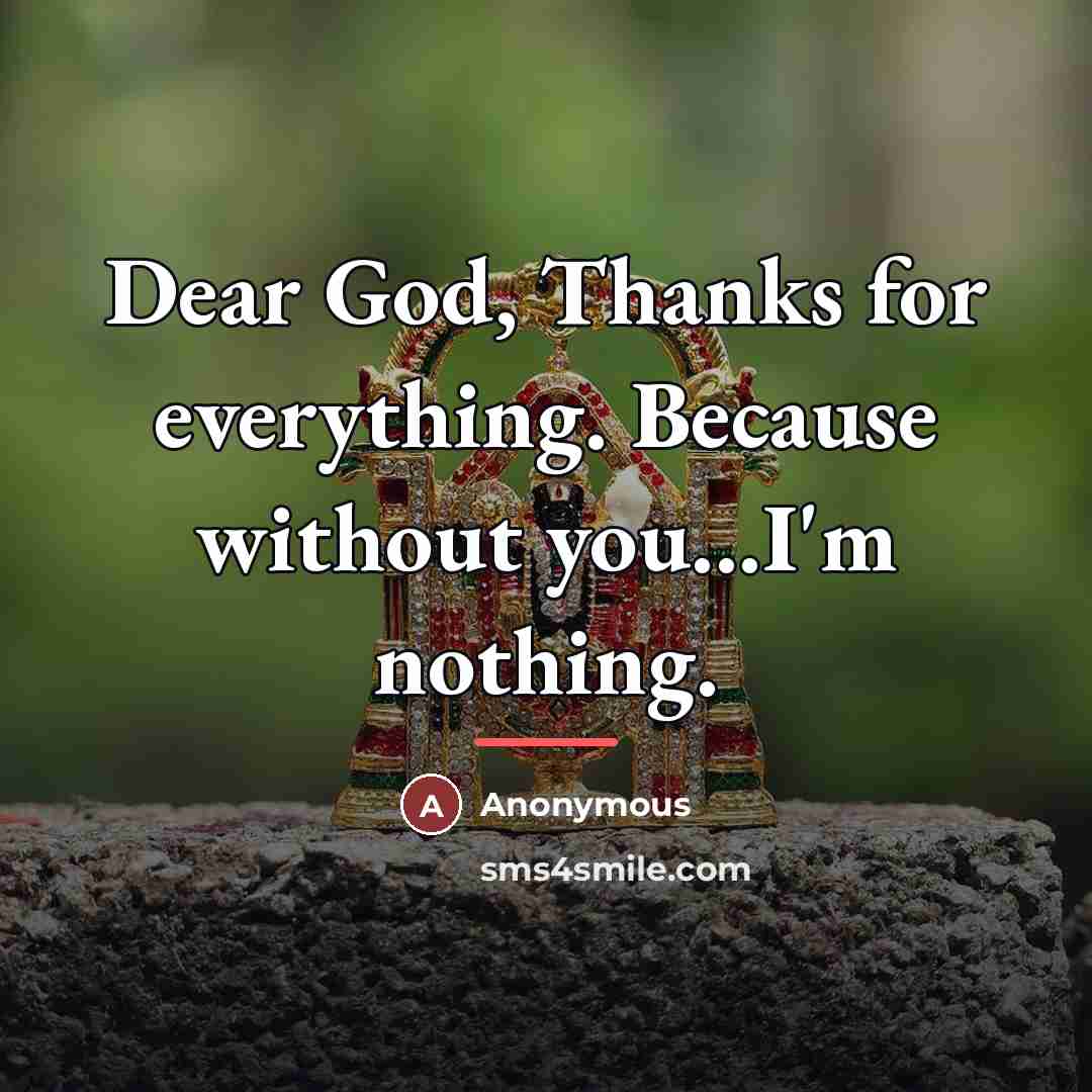 “Dear God, Thanks for everything. Because without you...I'm nothing.…” quote by Anonymous