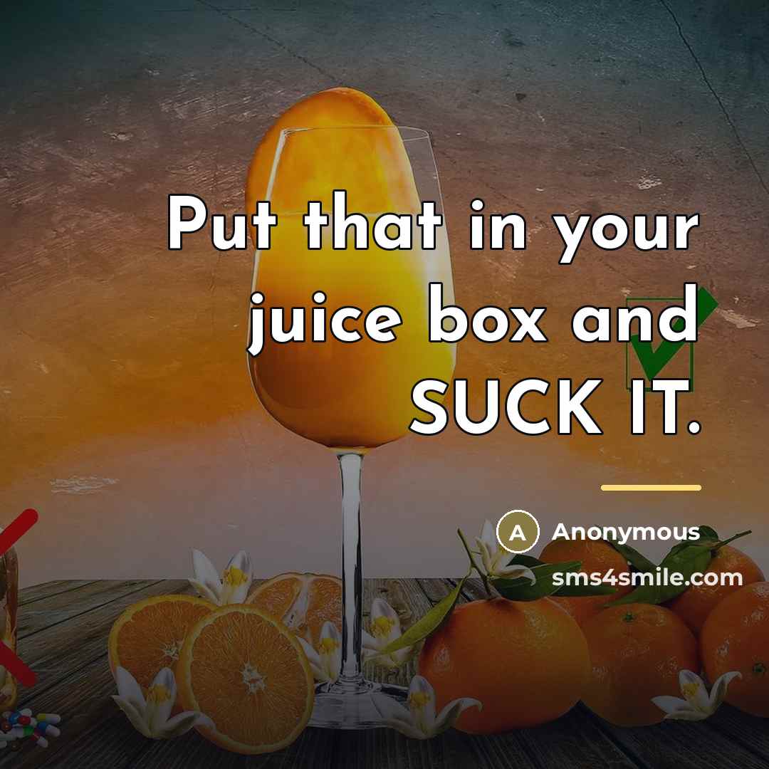 “Put that in your juice box and SUCK IT.…” quote by Anonymous