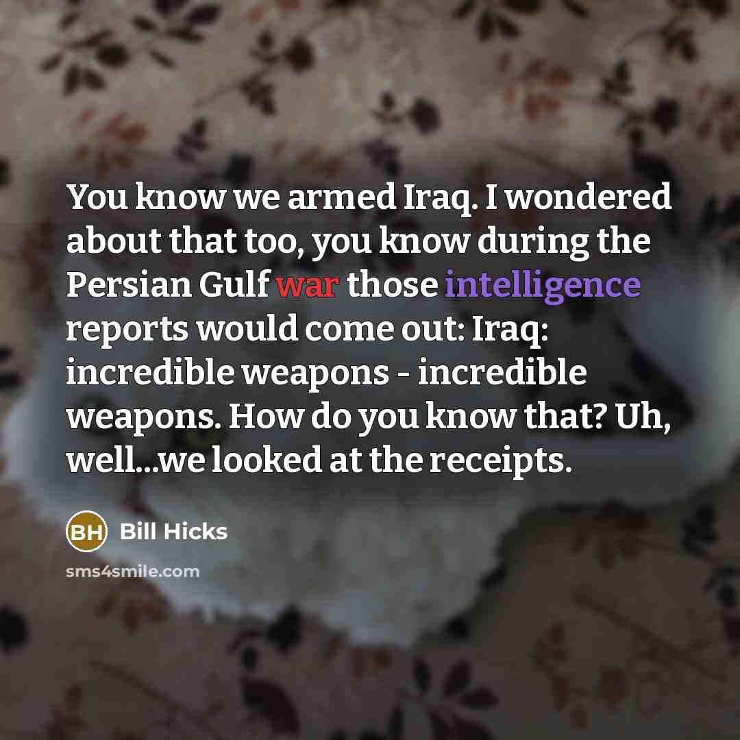 “You know we armed Iraq. I wondered about that too,…” quote by Bill Hicks