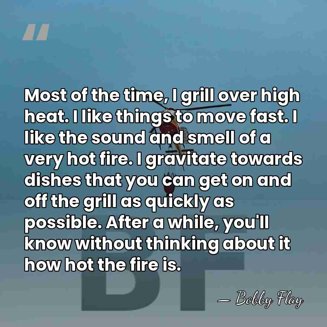 Most of the time, I grill over high heat. I like things&hellip; - Bobby Flay